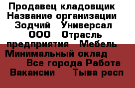 Продавец-кладовщик › Название организации ­ Зодчий - Универсал, ООО › Отрасль предприятия ­ Мебель › Минимальный оклад ­ 15 000 - Все города Работа » Вакансии   . Тыва респ.